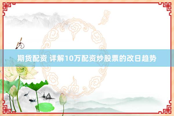 期货配资 详解10万配资炒股票的改日趋势