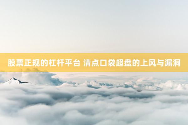 股票正规的杠杆平台 清点口袋超盘的上风与漏洞