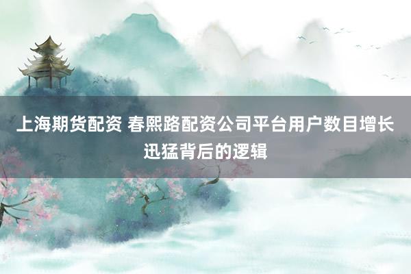 上海期货配资 春熙路配资公司平台用户数目增长迅猛背后的逻辑