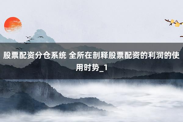 股票配资分仓系统 全所在剖释股票配资的利润的使用时势_1