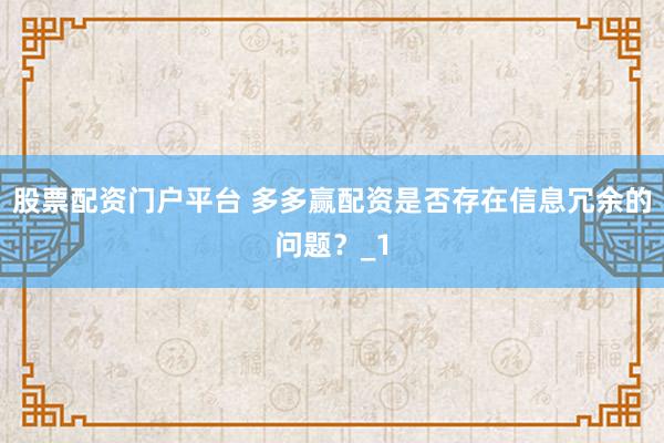 股票配资门户平台 多多赢配资是否存在信息冗余的问题？_1
