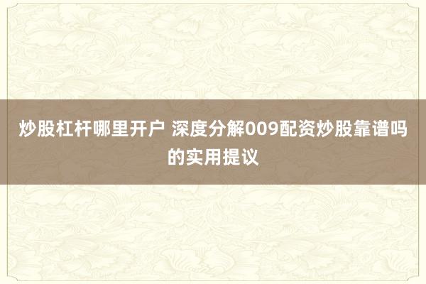 炒股杠杆哪里开户 深度分解009配资炒股靠谱吗的实用提议