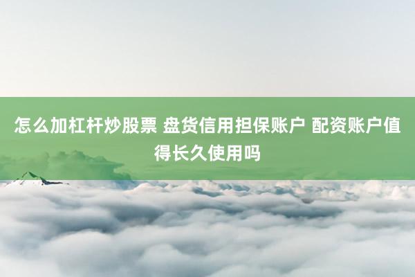 怎么加杠杆炒股票 盘货信用担保账户 配资账户值得长久使用吗