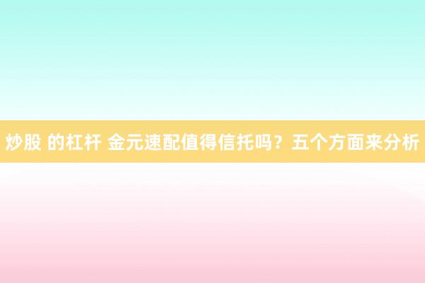 炒股 的杠杆 金元速配值得信托吗?五个方面来分析