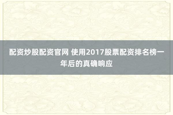 配资炒股配资官网 使用2017股票配资排名榜一年后的真确响应