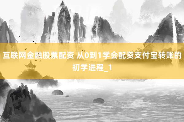 互联网金融股票配资 从0到1学会配资支付宝转账的初学进程_1