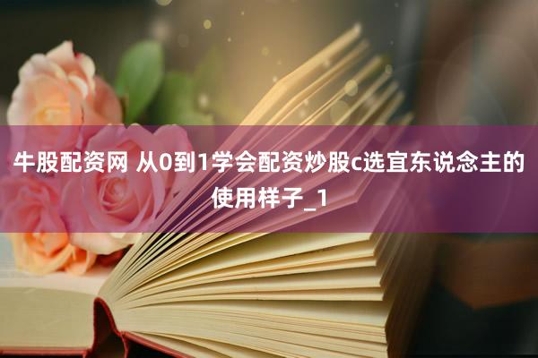 牛股配资网 从0到1学会配资炒股c选宜东说念主的使用样子_1