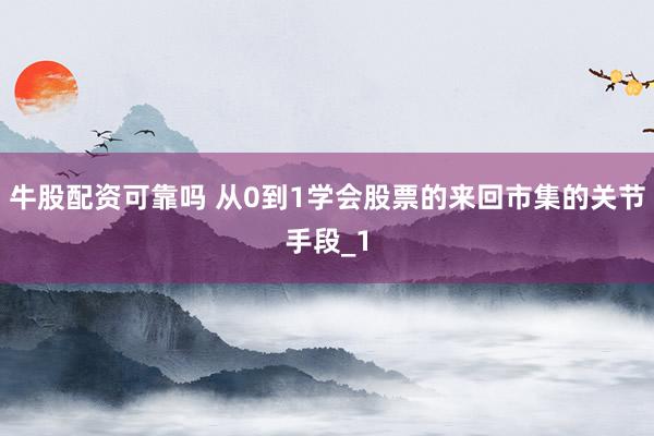 牛股配资可靠吗 从0到1学会股票的来回市集的关节手段_1