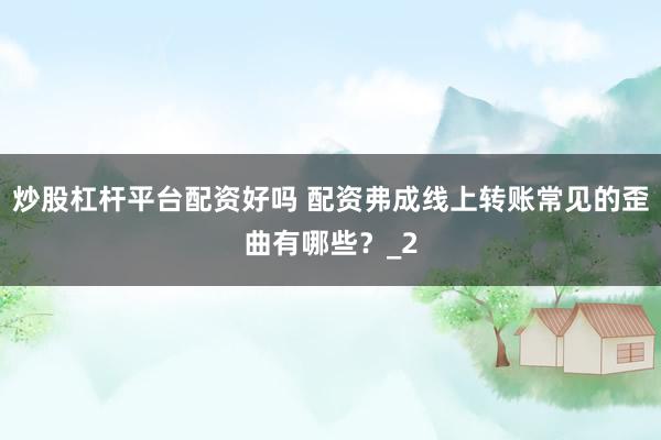 炒股杠杆平台配资好吗 配资弗成线上转账常见的歪曲有哪些？_2