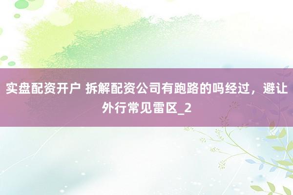 实盘配资开户 拆解配资公司有跑路的吗经过，避让外行常见雷区_2