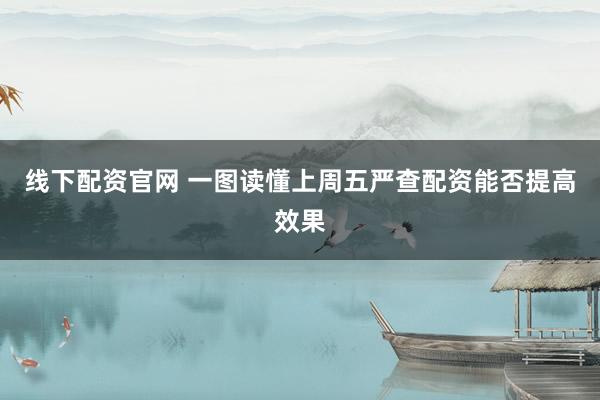 线下配资官网 一图读懂上周五严查配资能否提高效果